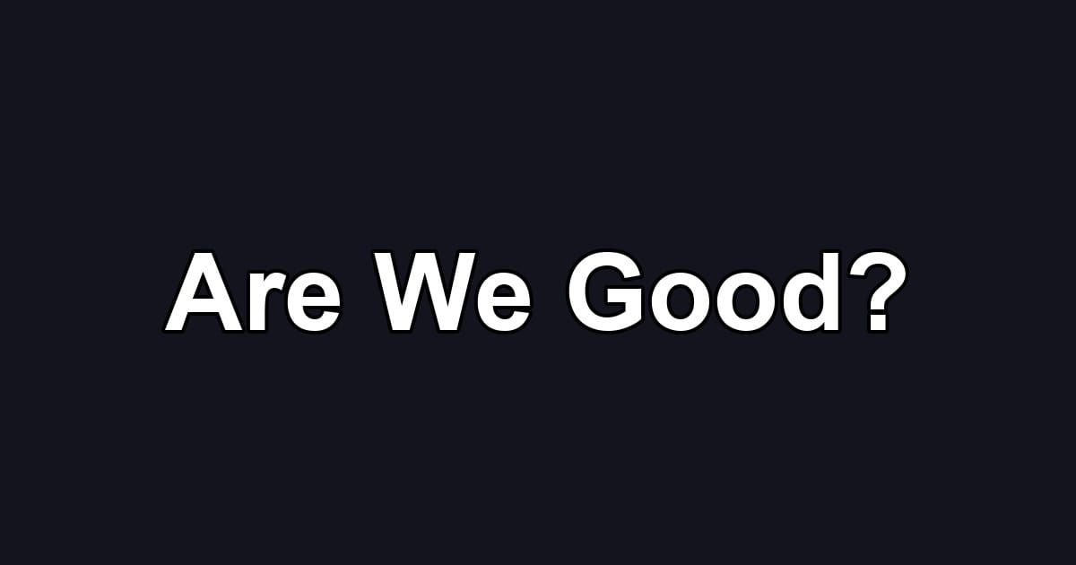 Are We Good?