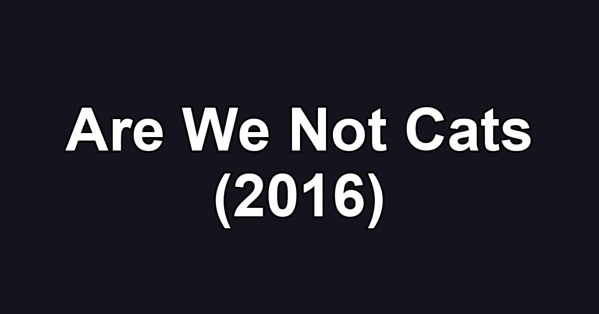 Are We Not Cats (2016)