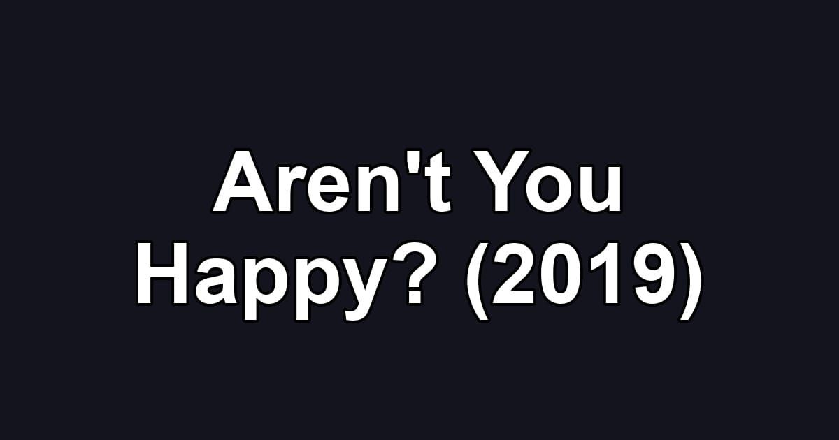 Aren't You Happy? (2019)