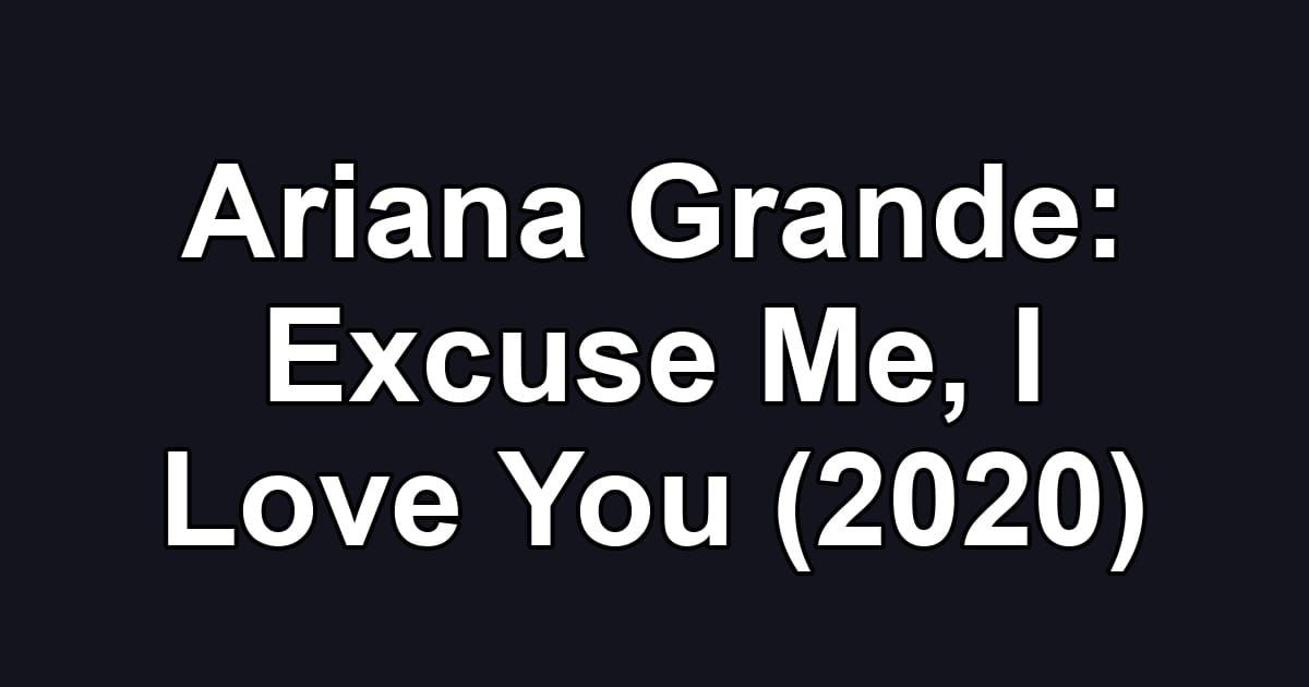 Ariana Grande: Excuse Me, I Love You (2020)