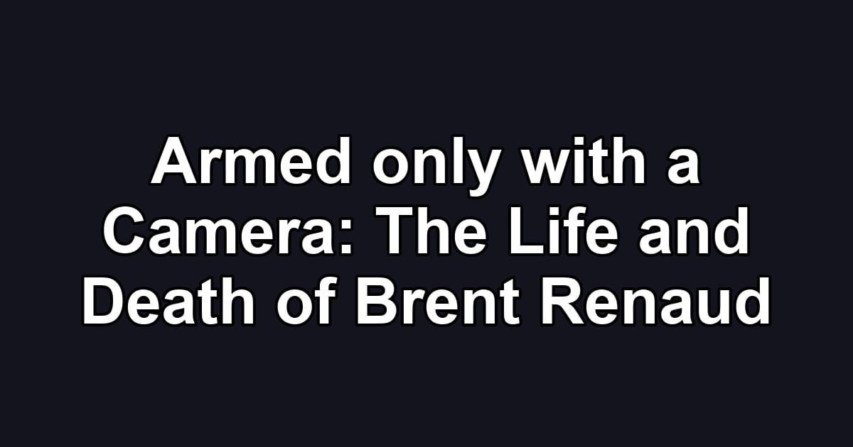 Armed only with a Camera: The Life and Death of Brent Renaud