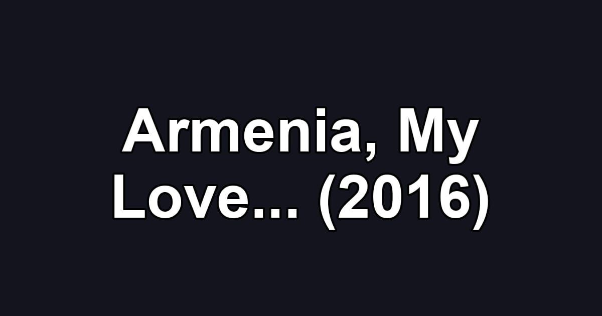 Armenia, My Love... (2016)