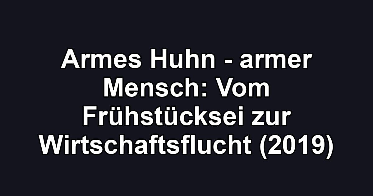 Armes Huhn - armer Mensch: Vom Frühstücksei zur Wirtschaftsflucht (2019)