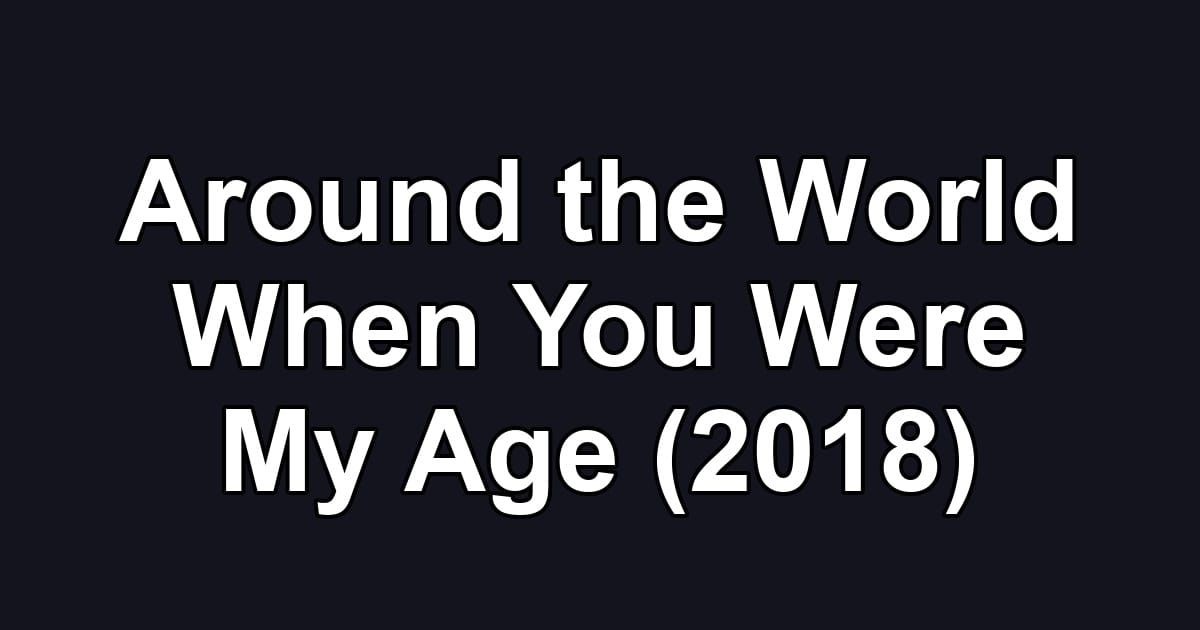 Around the World When You Were My Age (2018)