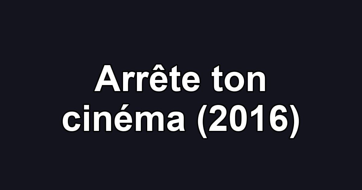Arrête ton cinéma (2016)
