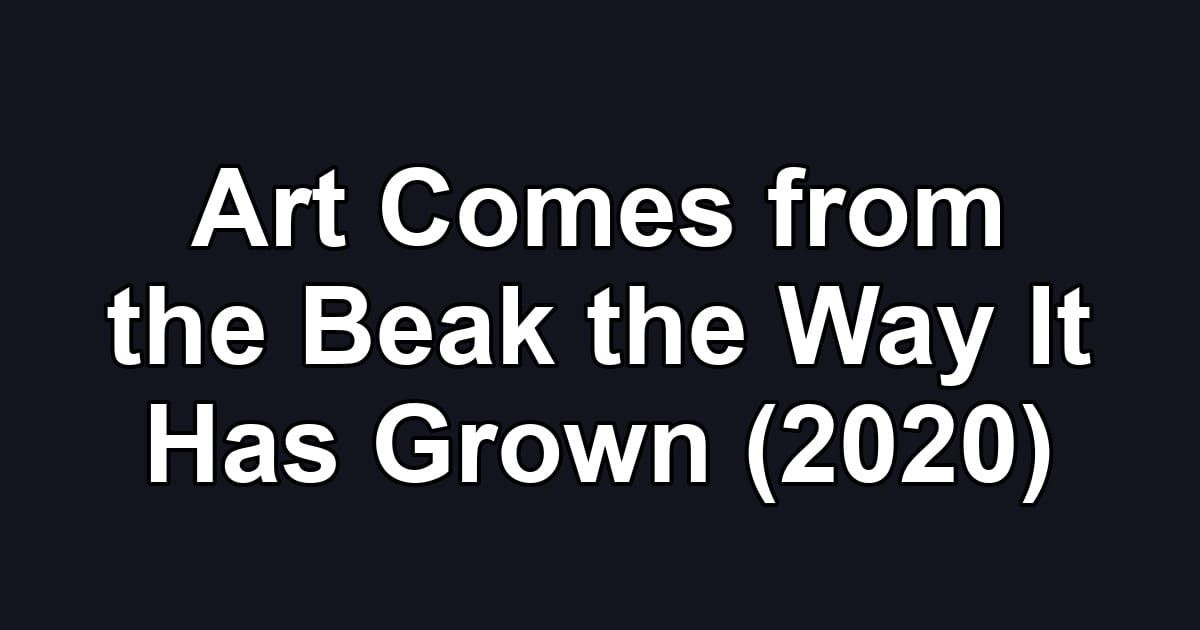Art Comes from the Beak the Way It Has Grown (2020)