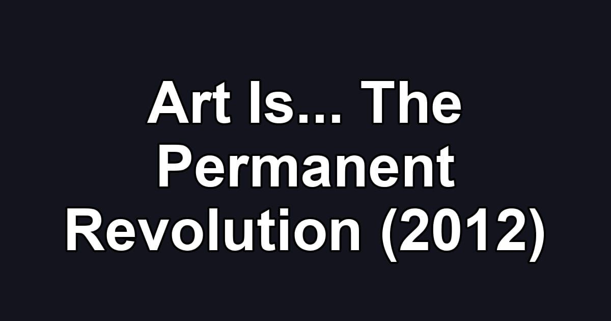 Art Is... The Permanent Revolution (2012)