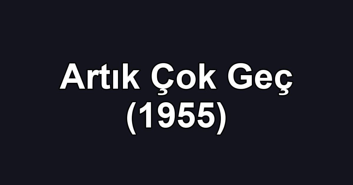 Artık Çok Geç (1955)