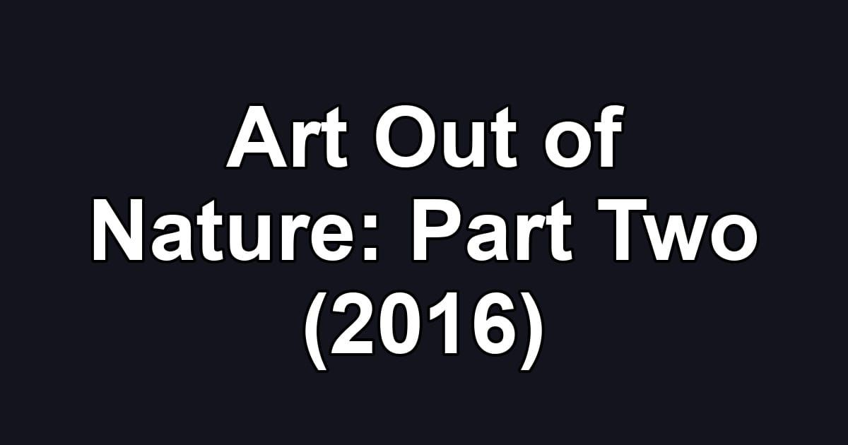 Art Out of Nature: Part Two (2016)