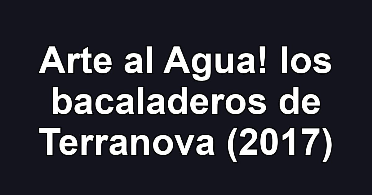 Arte al Agua! los bacaladeros de Terranova (2017)