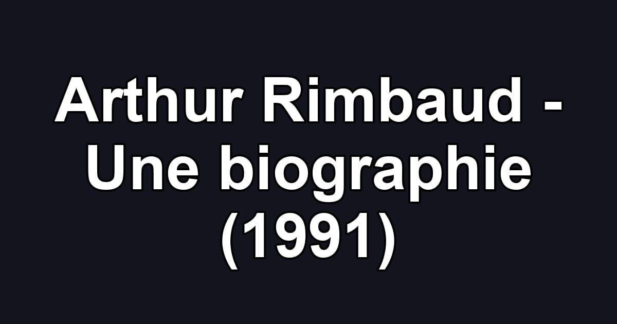 Arthur Rimbaud - Une biographie (1991)
