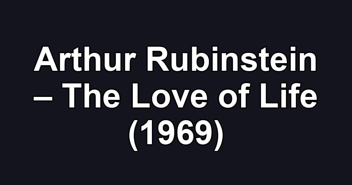 Arthur Rubinstein – The Love of Life (1969)