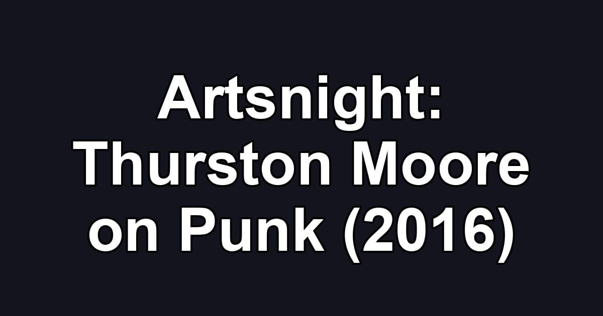 Artsnight: Thurston Moore on Punk (2016)