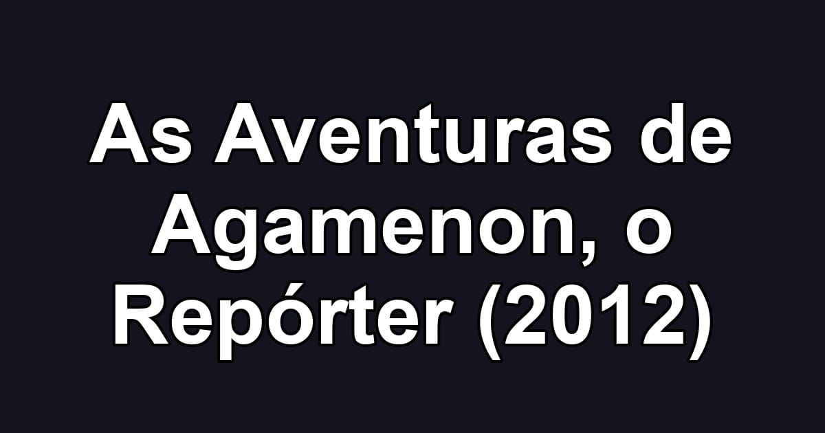 As Aventuras de Agamenon, o Repórter (2012)