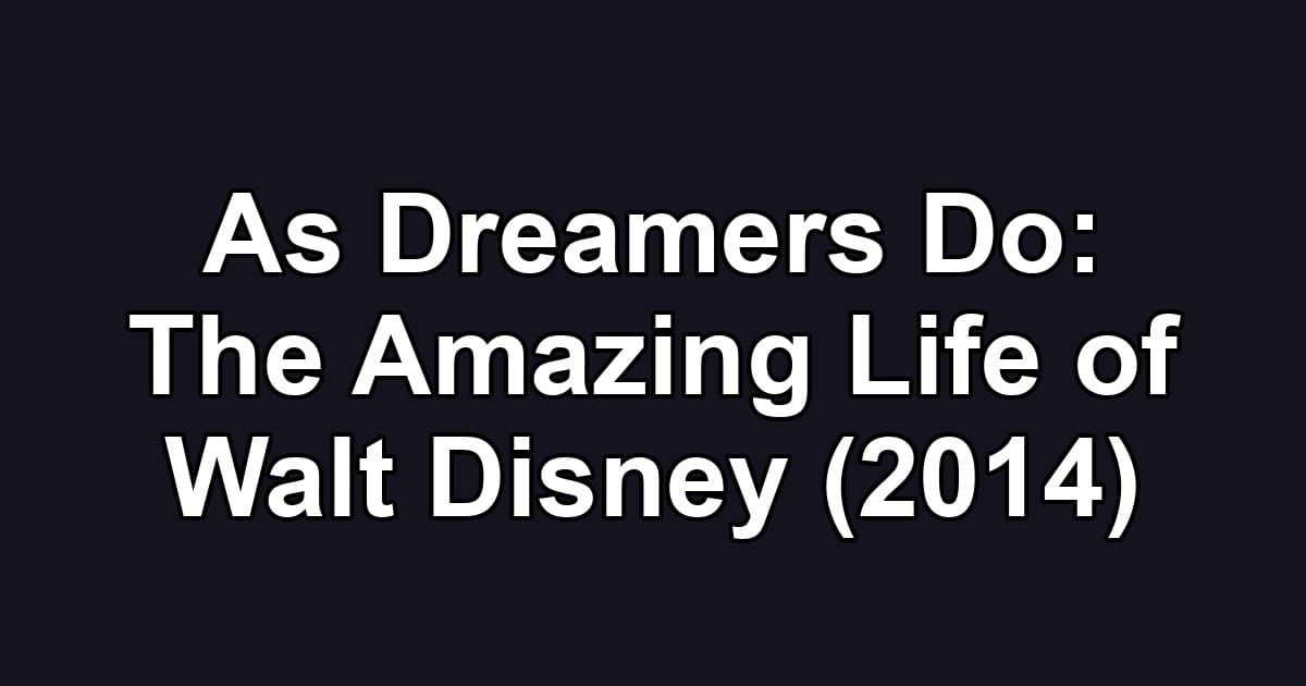 As Dreamers Do: The Amazing Life of Walt Disney (2014)