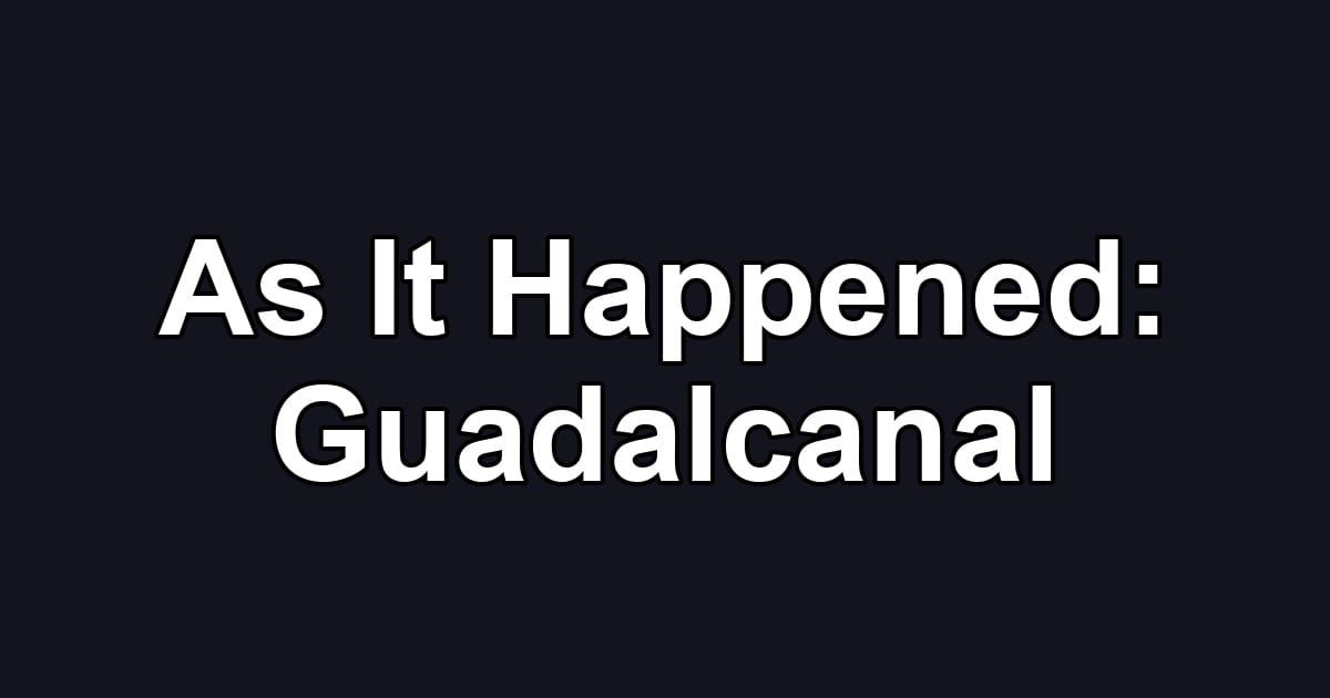 As It Happened: Guadalcanal