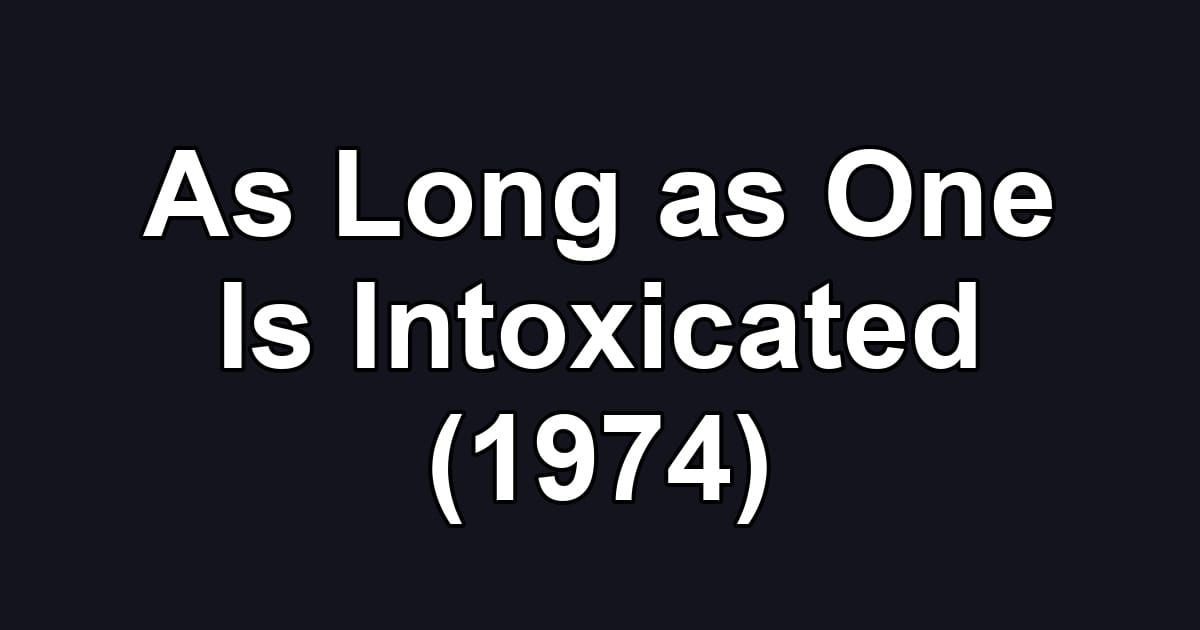 As Long as One Is Intoxicated (1974)