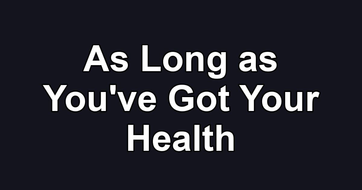 As Long as You've Got Your Health