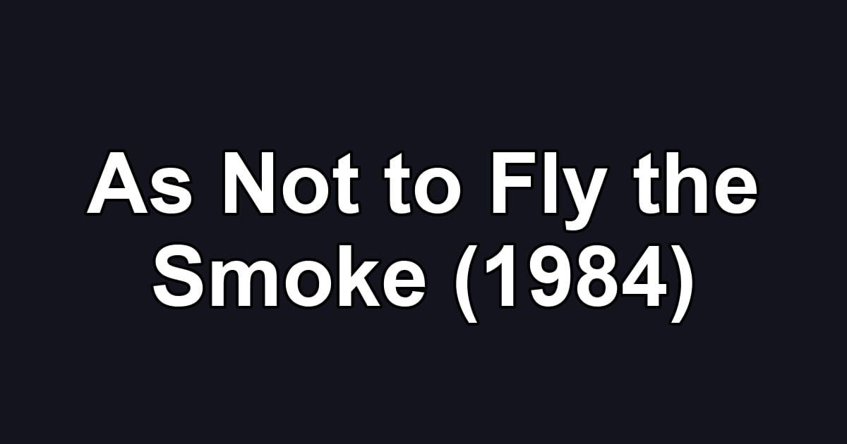 As Not to Fly the Smoke (1984)
