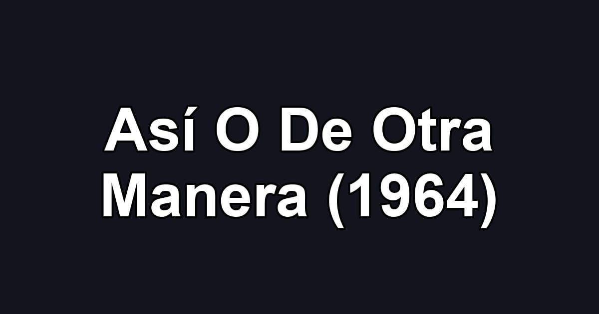 Así O De Otra Manera (1964)