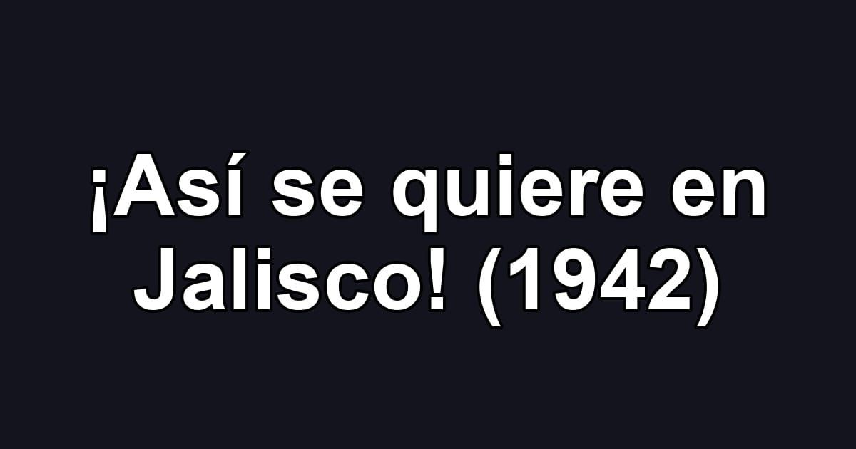 ¡Así se quiere en Jalisco! (1942)