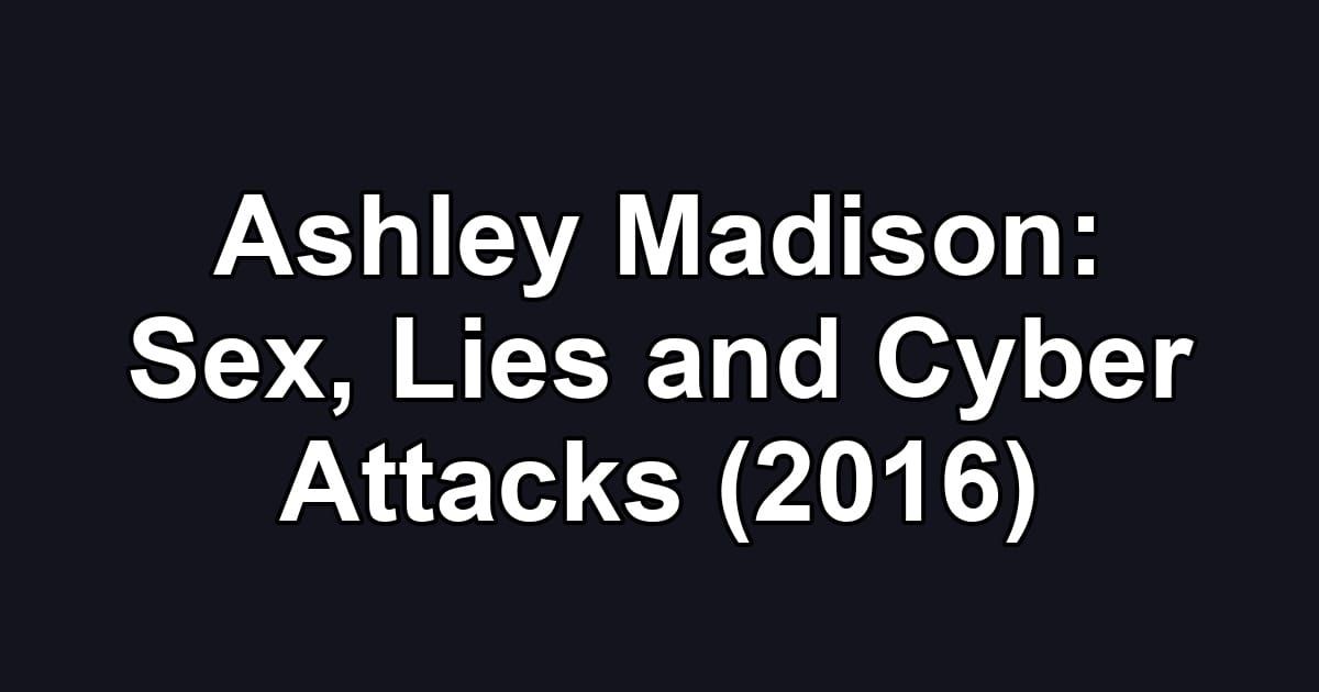 Ashley Madison: Sex, Lies and Cyber Attacks (2016)