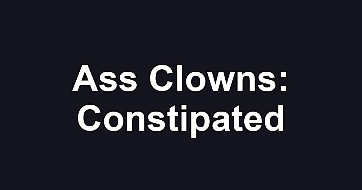 Ass Clowns: Constipated