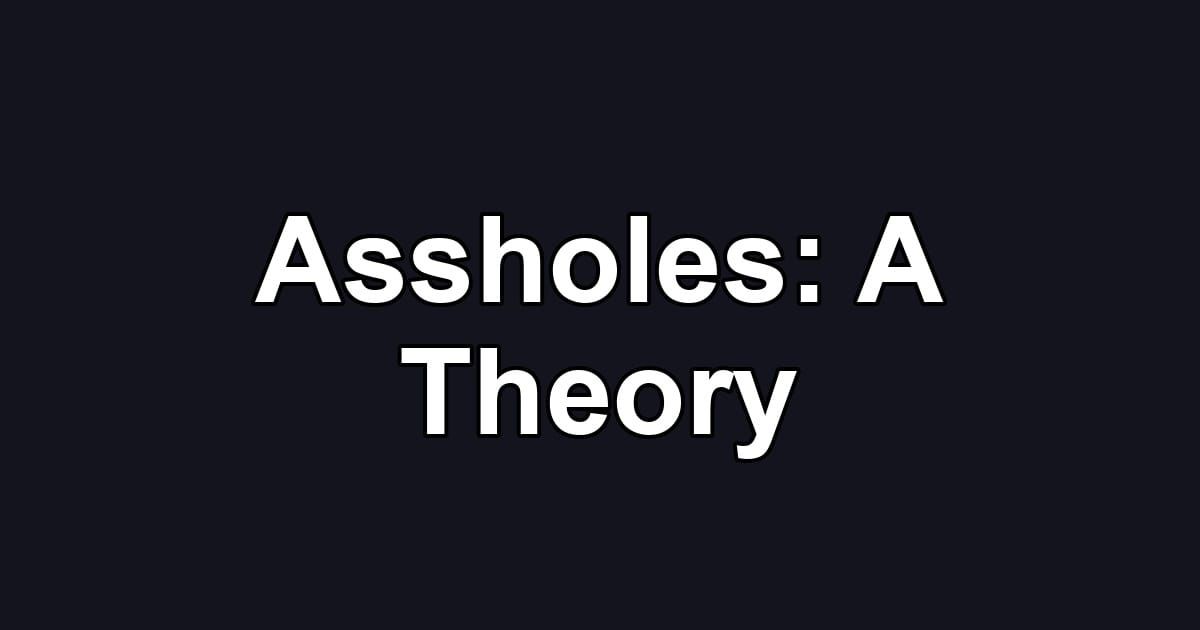 Assholes: A Theory