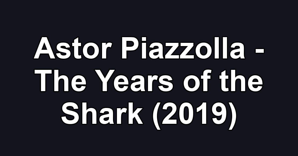 Astor Piazzolla - The Years of the Shark (2019)