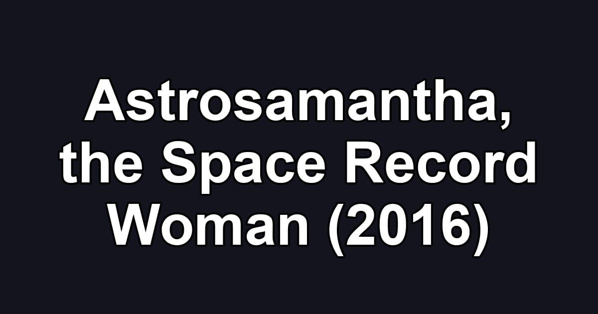 Astrosamantha, the Space Record Woman (2016)