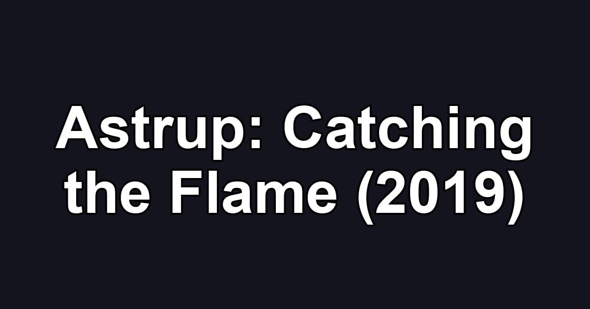 Astrup: Catching the Flame (2019)