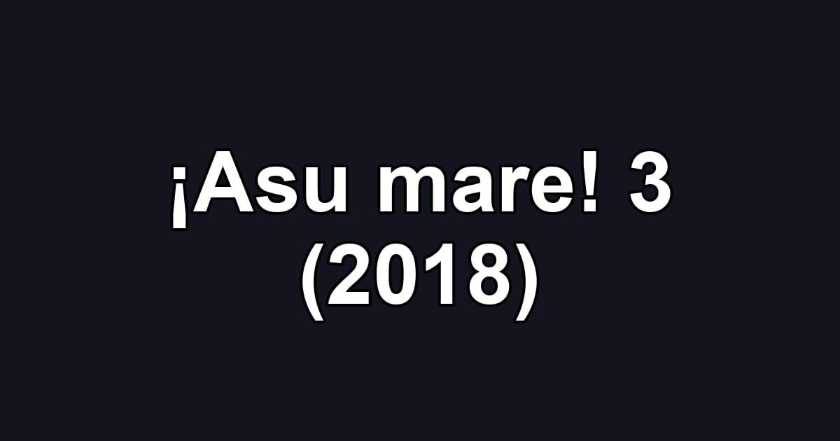 ¡Asu mare! 3 (2018)