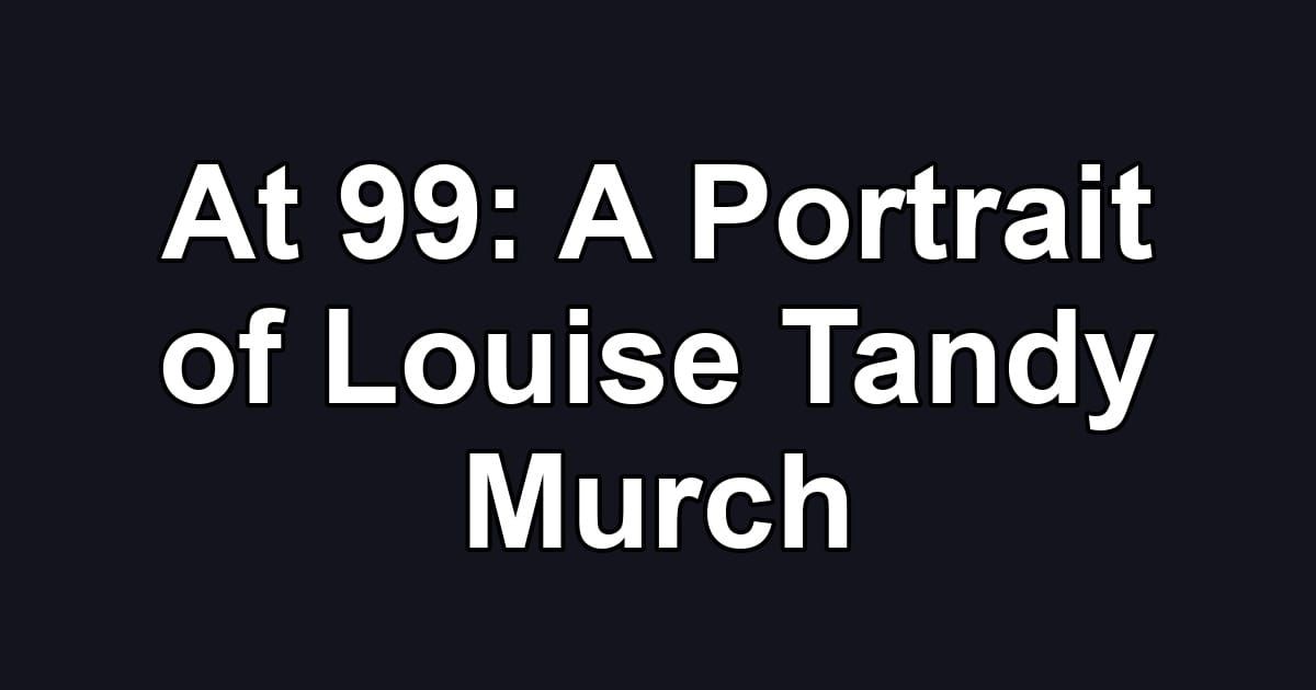 At 99: A Portrait of Louise Tandy Murch