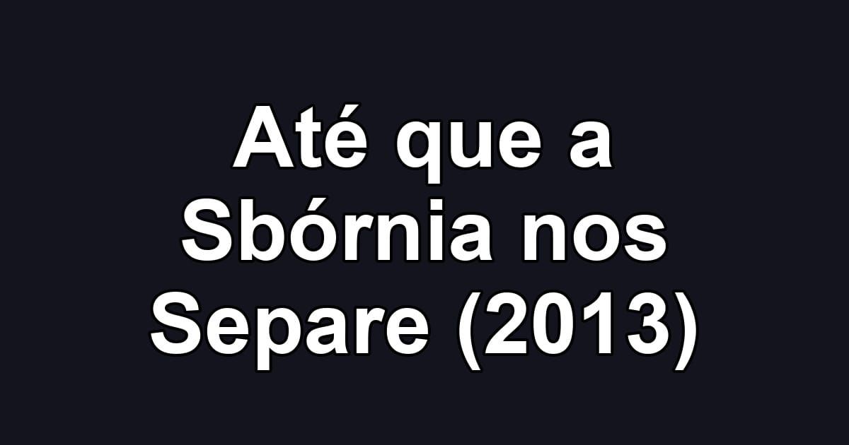 Até que a Sbórnia nos Separe (2013)