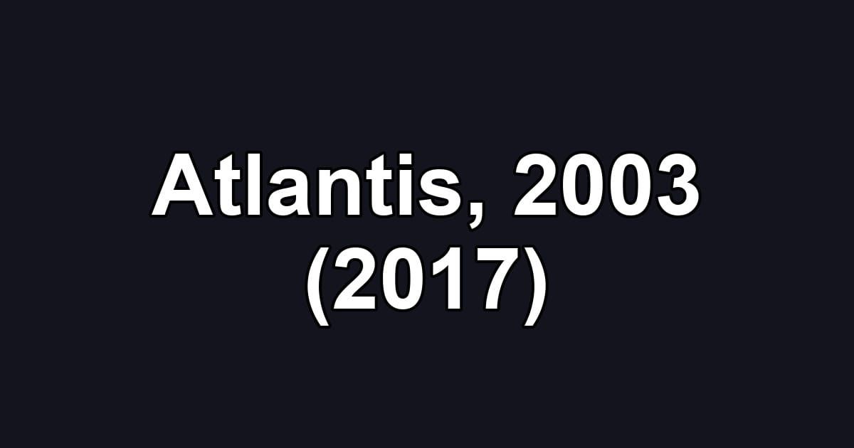 Atlantis, 2003 (2017)