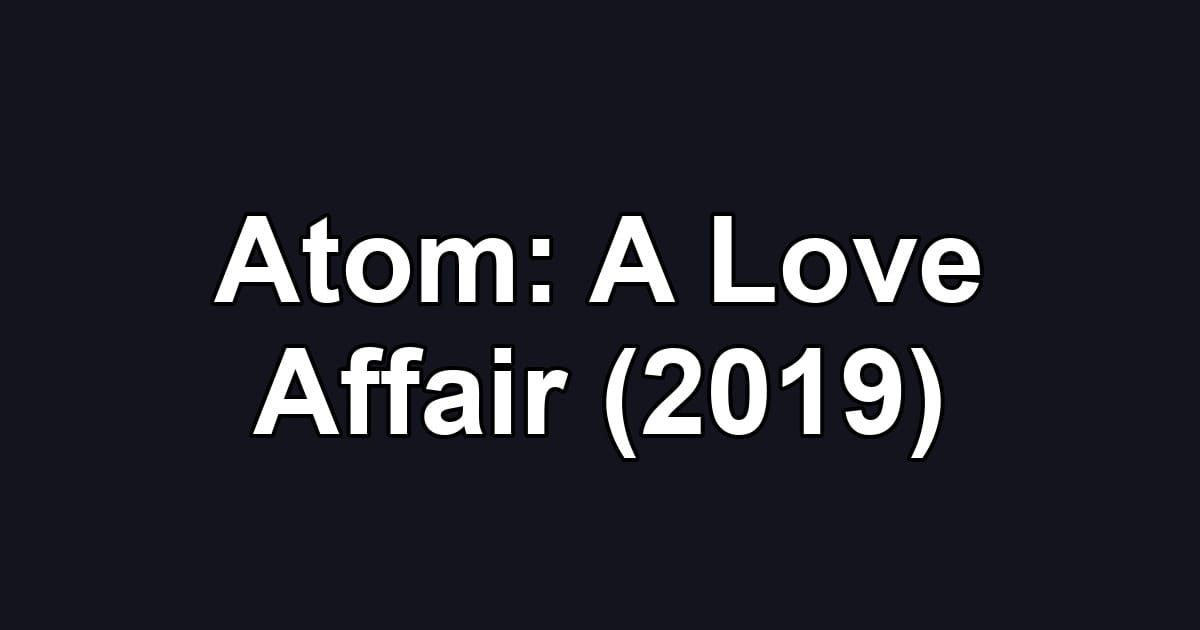 Atom: A Love Affair (2019)