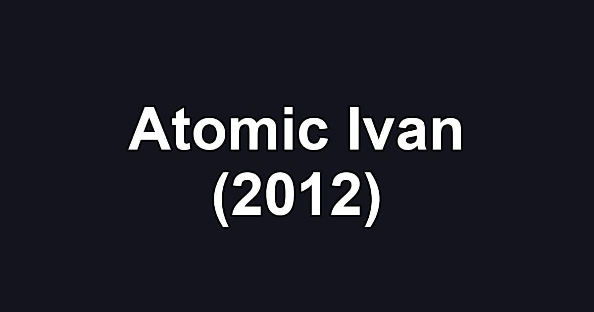 Atomic Ivan (2012)