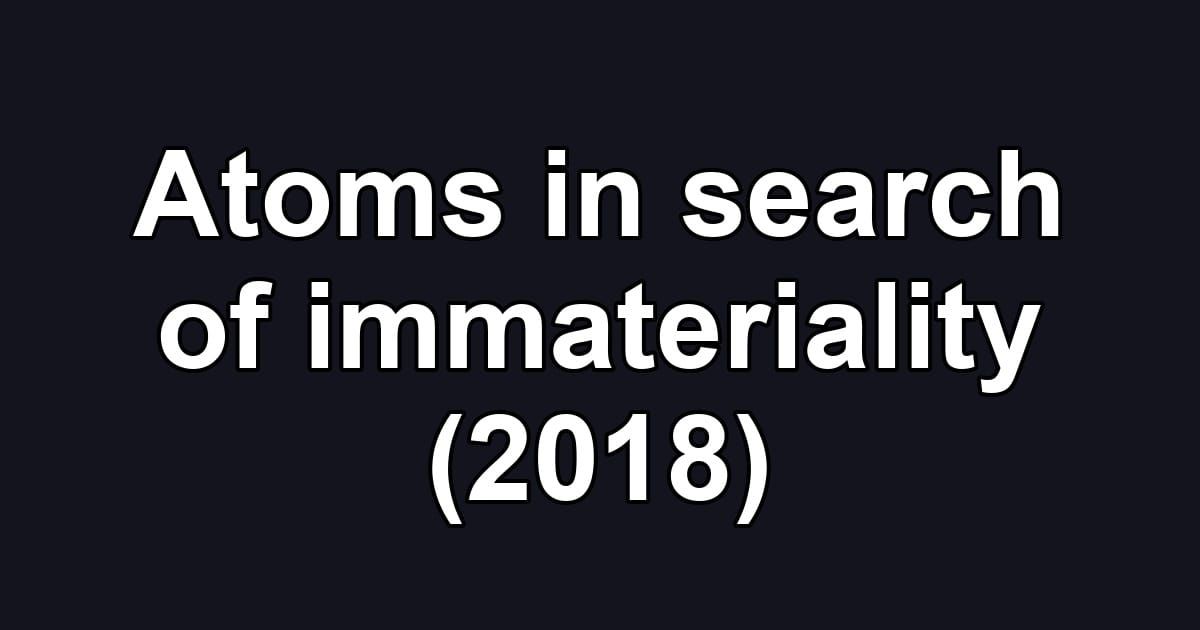 Atoms in search of immateriality (2018)