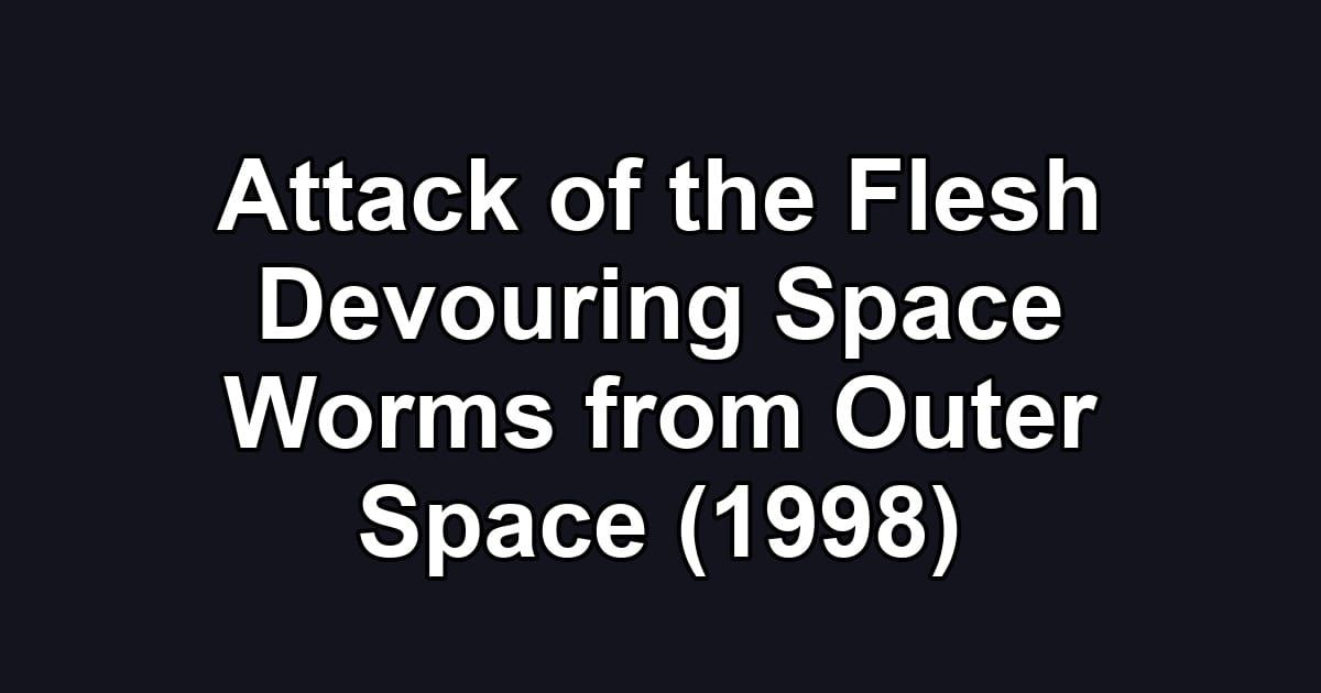 Attack of the Flesh Devouring Space Worms from Outer Space (1998)