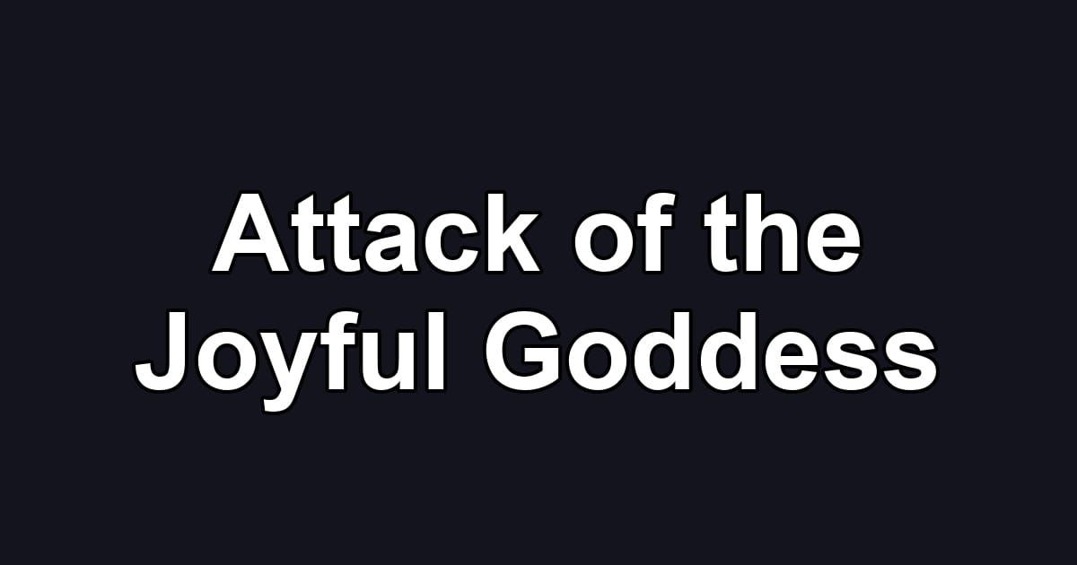 Attack of the Joyful Goddess