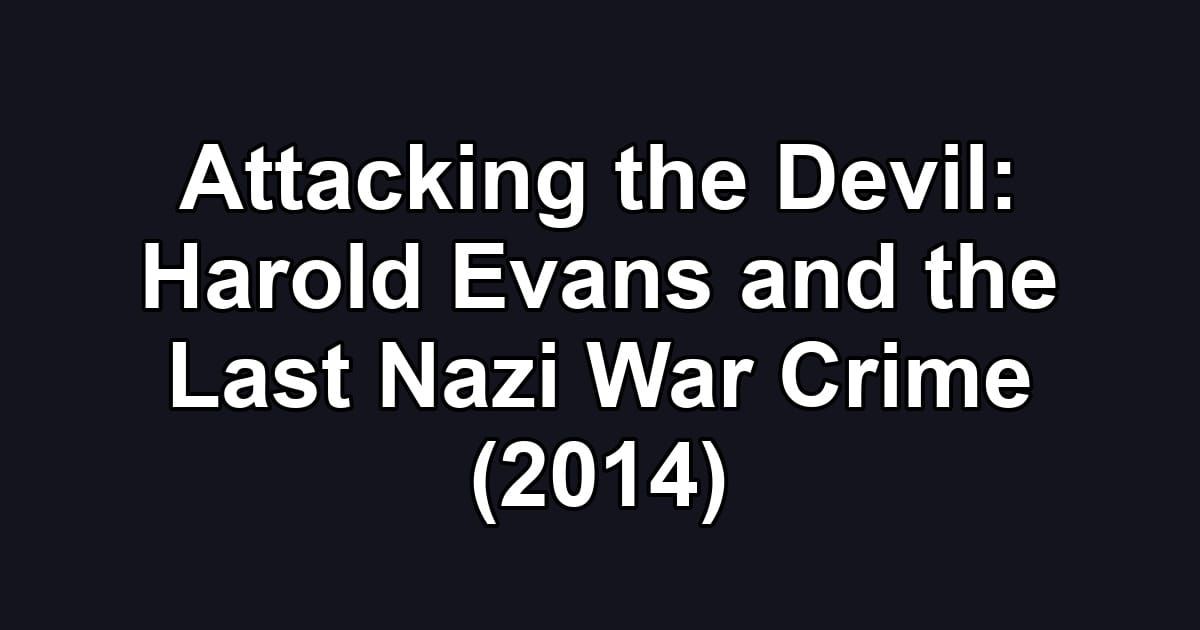 Attacking the Devil: Harold Evans and the Last Nazi War Crime (2014)