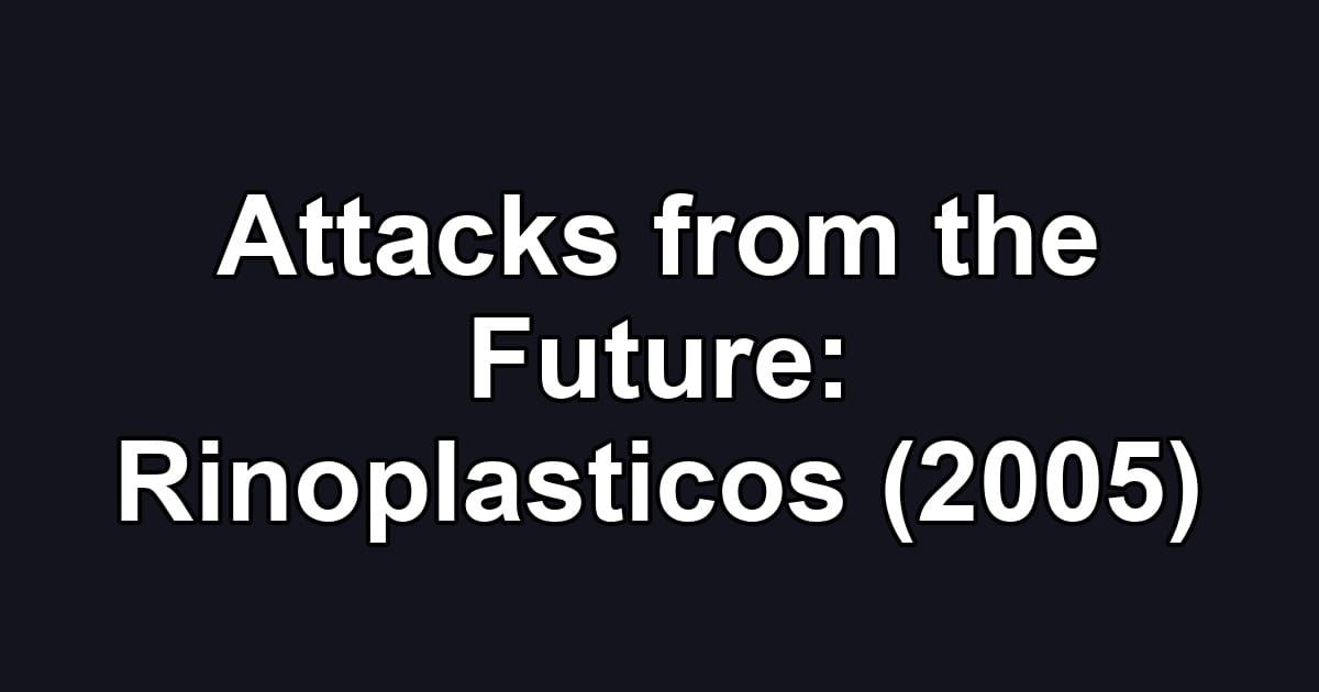 Attacks from the Future: Rinoplasticos (2005)