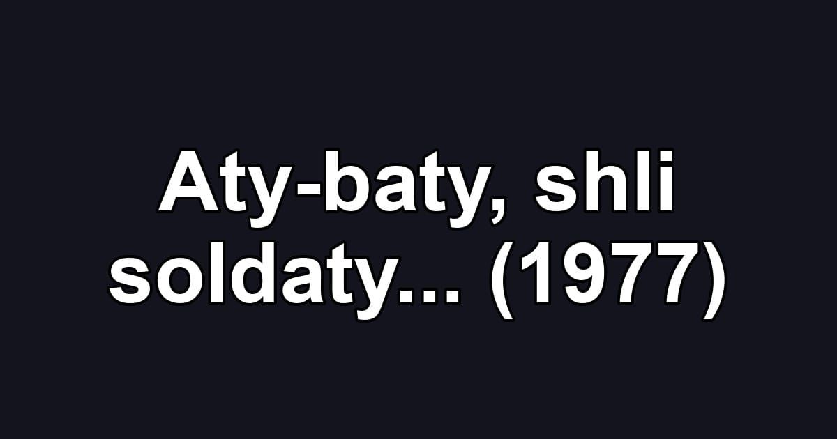 Aty-baty, shli soldaty... (1977)