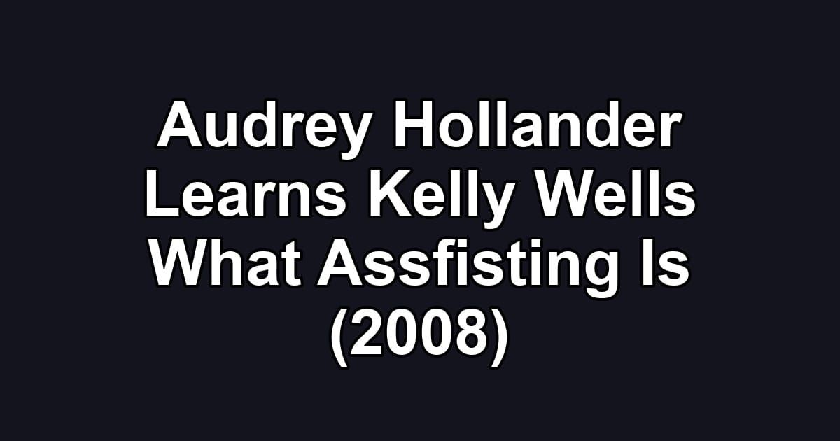 Audrey Hollander Learns Kelly Wells What Assfisting Is (2008)
