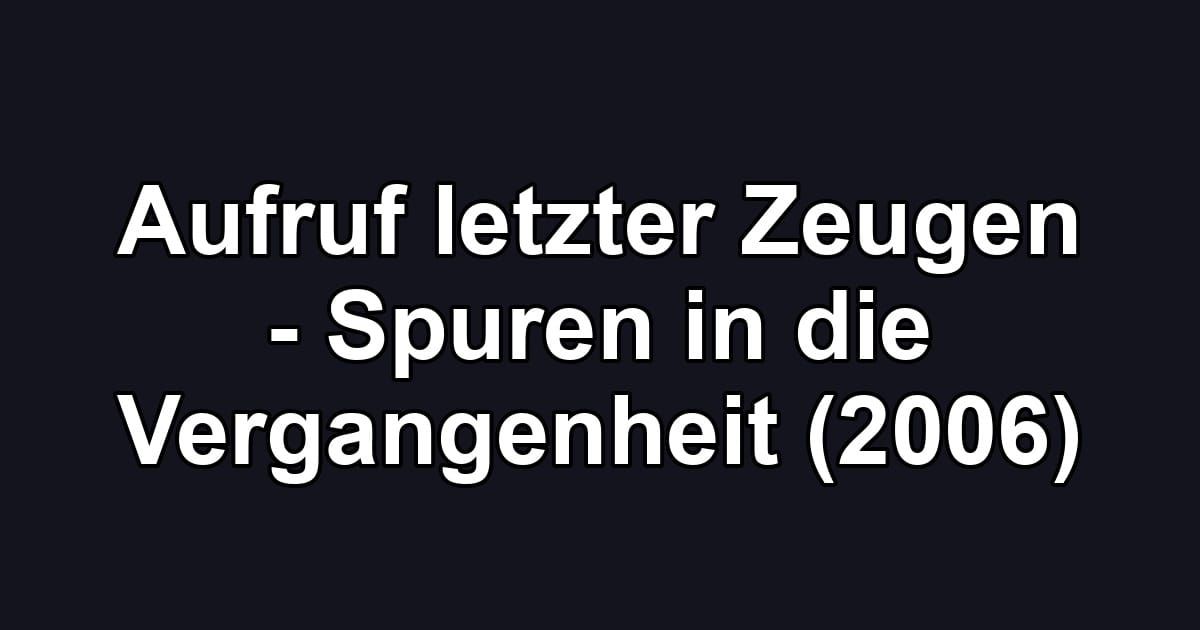 Aufruf letzter Zeugen - Spuren in die Vergangenheit (2006)