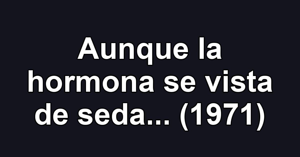 Aunque la hormona se vista de seda... (1971)