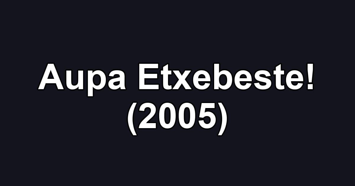 Aupa Etxebeste! (2005)