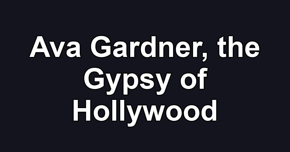 Ava Gardner, the Gypsy of Hollywood