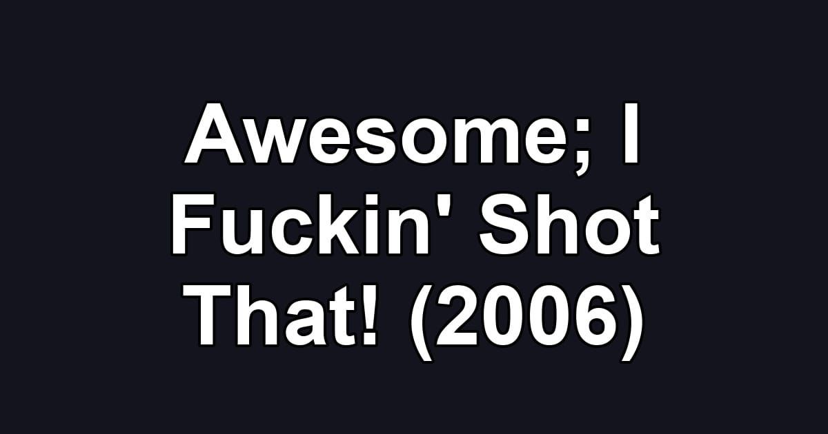 Awesome; I Fuckin' Shot That! (2006)