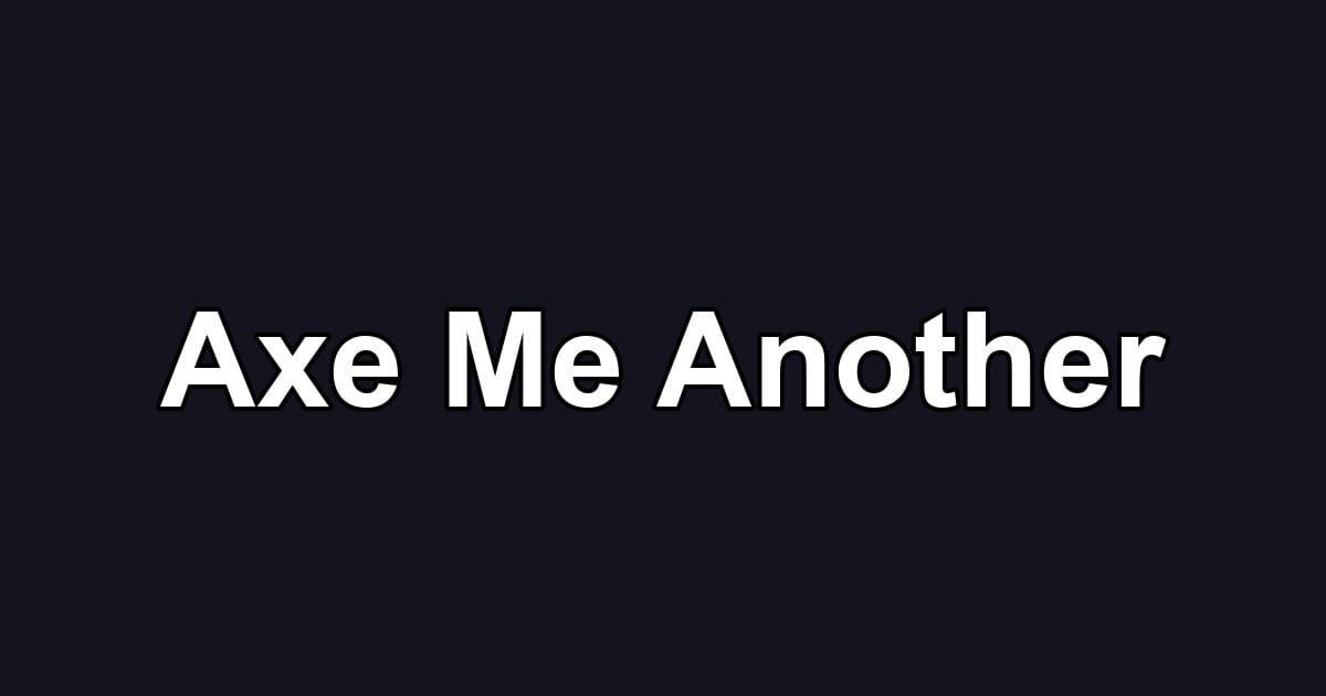 Axe Me Another